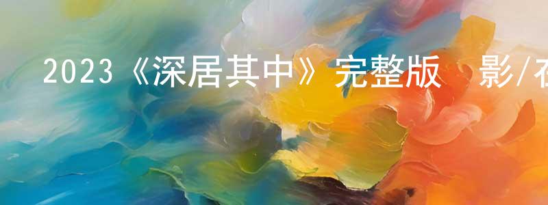 陳二和的網絡影視資源,2023《深居其中》完整版電影/在線觀看/百度云-美劇天堂